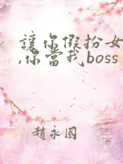 让你假扮女朋友,你当我boss