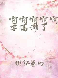 啊啊啊啊啊啊快要高潮了