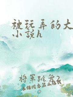 被玩弄的大小姐小说h