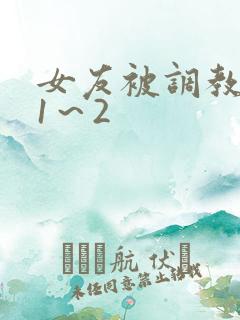 女友被调教沦陷1～2