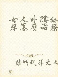 女人外阴红肿瘙痒怎么治疗