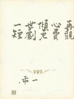 一世倾心再逢君短剧免费观看