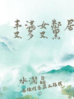 丰满女邻居的毛又多又黑