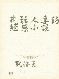 我玩人妻的真实经历小说