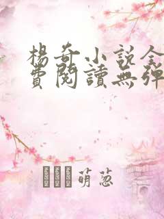 杨奇小说全文免费阅读无弹窗