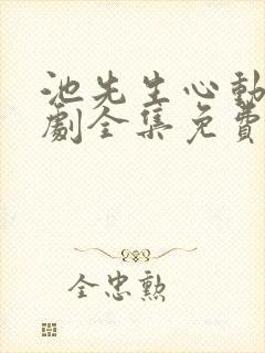 池先生心动了短剧全集免费观看高清