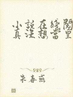 小说在线阅读我真没想当皇帝啊