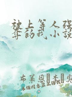 被上等人强取豪夺的我小说免费阅读