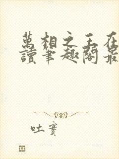 万相之王在线阅读笔趣阁最新章节