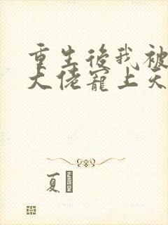 重生后我被偏执大佬宠上天