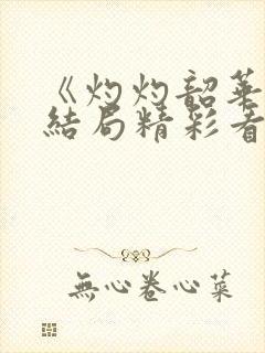 《灼灼韶华》大结局精彩看点