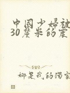 中国少妇被黑人30厘米的震撼