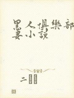 黑人俱乐部的娇妻小说