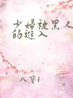 少妇被黑人猛烈的进入