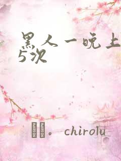 黑人一晚上干了5次