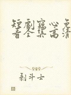 短剧窃心免费观看全集高清