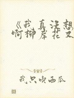 《我真没想重生啊柳岸花又明小说》