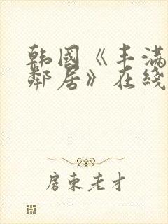 韩国《丰满的女邻居》在线观看