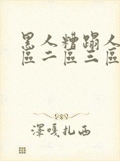 黑人糟蹋人妻一区二区三区