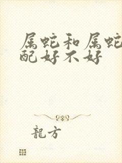 属蛇和属蛇的婚配好不好