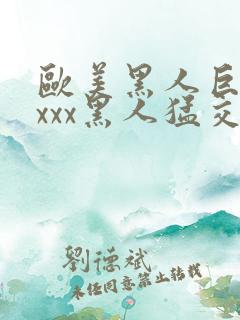 欧美黑人巨大xxxx黑人猛交