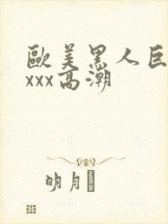 欧美黑人巨大xxxx高潮