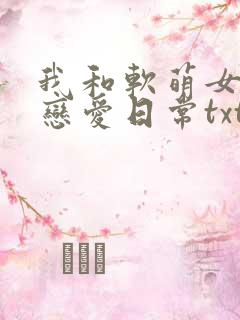 我和软萌女友的恋爱日常txt免费下载
