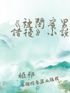 《被闺蜜男友认错后》小说全文