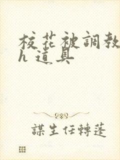 校花被调教 高h 道具