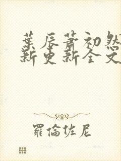 叶辰萧初然最快新更新全文免费