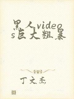 黑人videos巨大粗暴