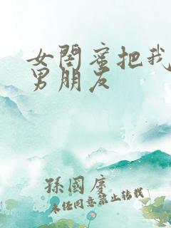 女闺蜜把我当成男朋友