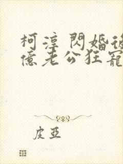 柯淳 闪婚后千亿老公狂宠我