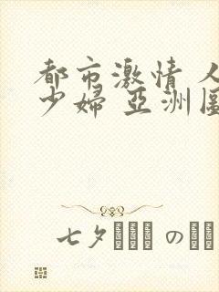 都市激情 人妻少妇 亚洲图片