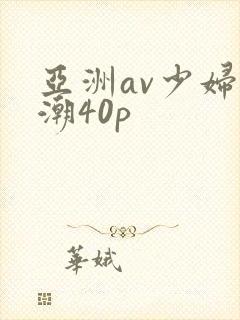 亚洲av少妇高潮40p