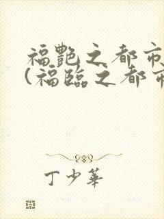 福艳之都市后宫(福临之都市逍遥