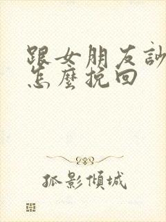 跟女朋友吵架了怎么挽回