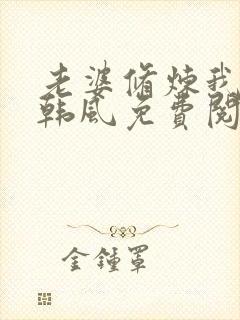 老婆修炼我变强韩风免费阅读