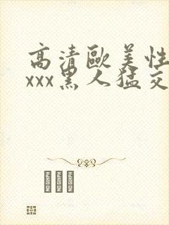 高清欧美性猛xxxx黑人猛交