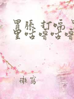 胃胀 打嗝 胃里咕噜咕噜响