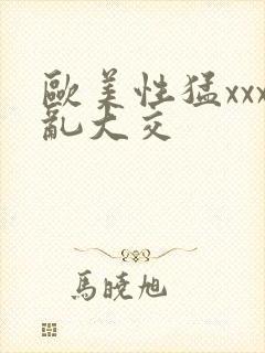 欧美性猛xxx乱大交