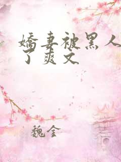 娇妻被黑人玩烂了爽文