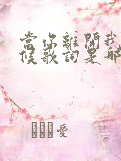 当你离开我的时候歌词是哪首歌