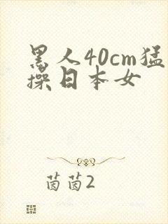 黑人40cm猛操日本女