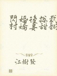 闪婚后总裁的农村娇妻甜翻了 短剧