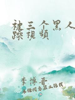 被三个黑人绑着躁视频