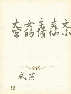 大女主爽文开后宫的修仙小说