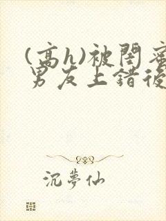 (高h)被闺蜜男友上错后下载