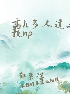 高h多人道具调教np