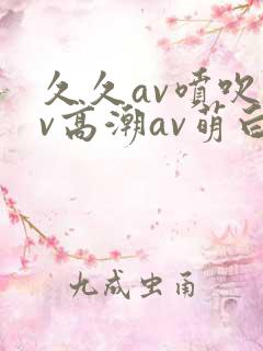 久久av喷吹av高潮av萌白